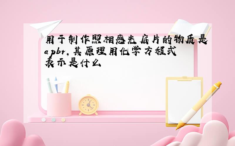 用于制作照相感光底片的物质是apbr,其原理用化学方程式表示是什么