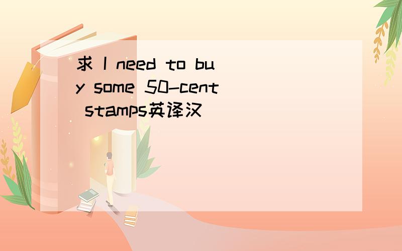 求 I need to buy some 50-cent stamps英译汉