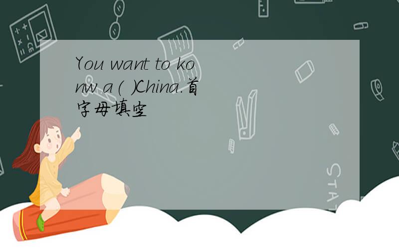 You want to konw a( )China.首字母填空