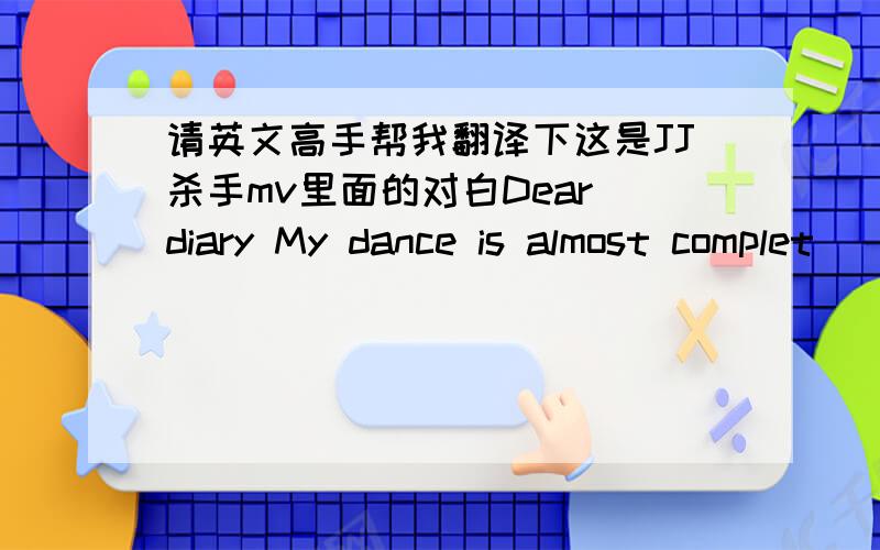 请英文高手帮我翻译下这是JJ杀手mv里面的对白Dear diary My dance is almost complet