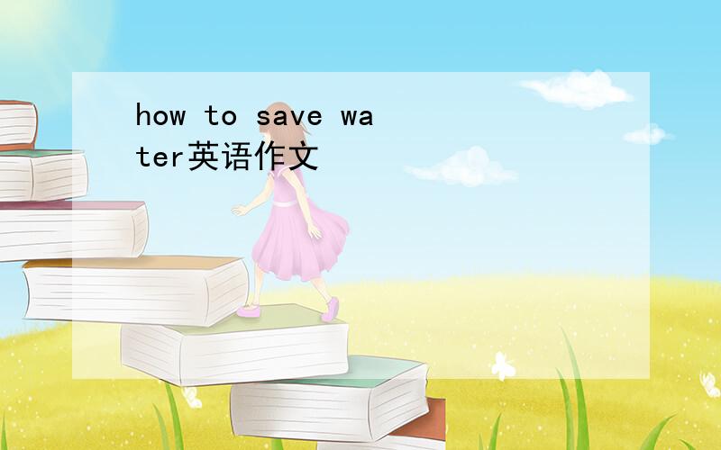 how to save water英语作文