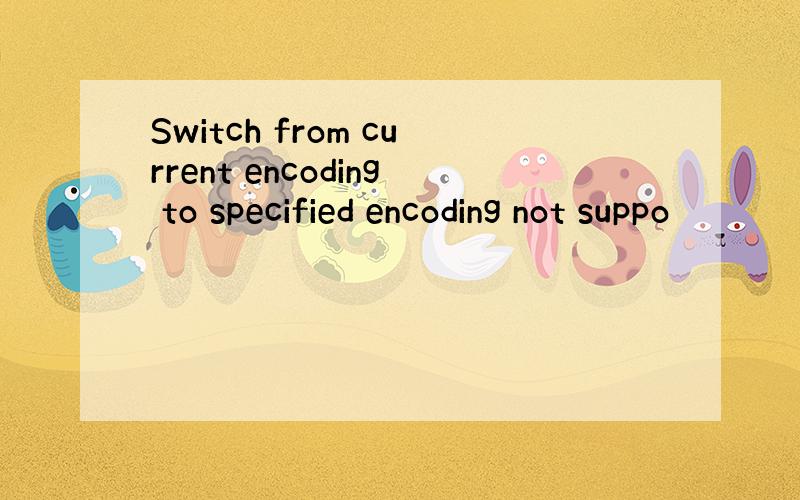 Switch from current encoding to specified encoding not suppo