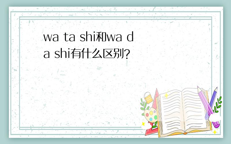 wa ta shi和wa da shi有什么区别?