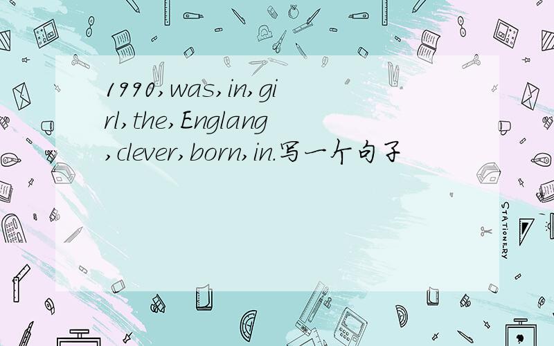 1990,was,in,girl,the,Englang,clever,born,in.写一个句子