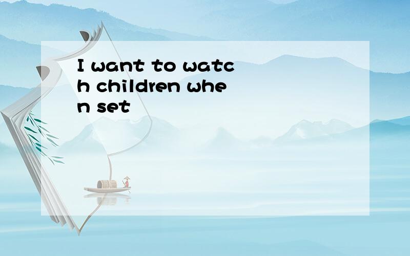 I want to watch children when set