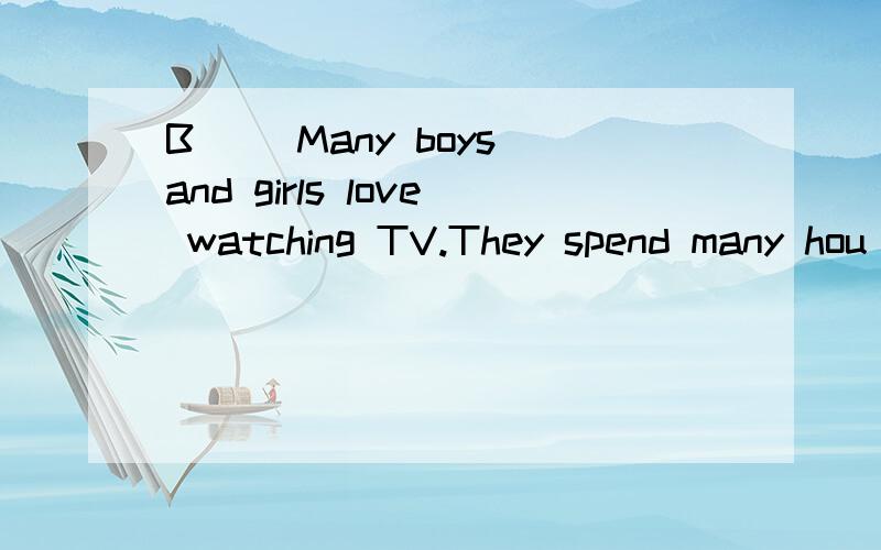 B 　　Many boys and girls love watching TV.They spend many hou