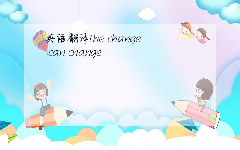 英语翻译the change can change