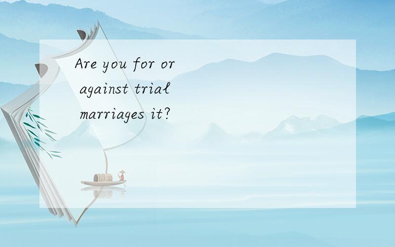 Are you for or against trial marriages it?