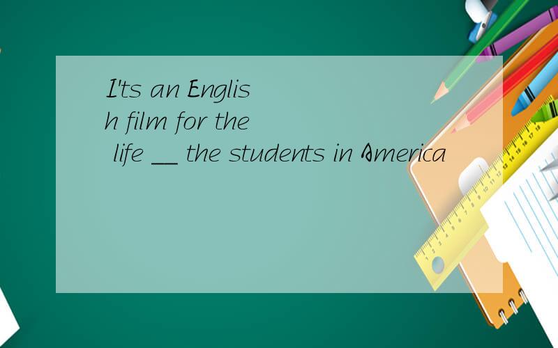 I'ts an English film for the life __ the students in America