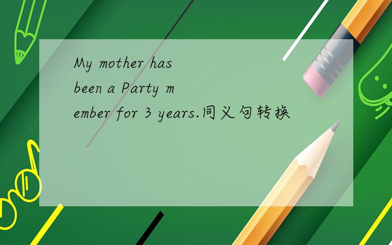 My mother has been a Party member for 3 years.同义句转换