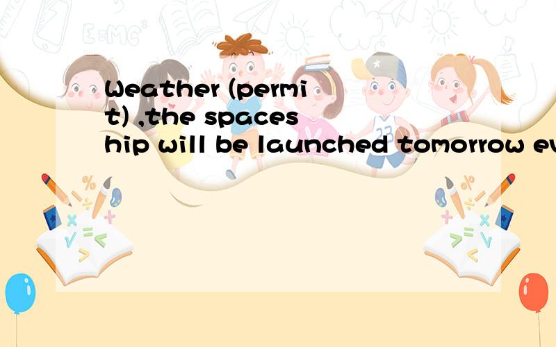 Weather (permit) ,the spaceship will be launched tomorrow ev