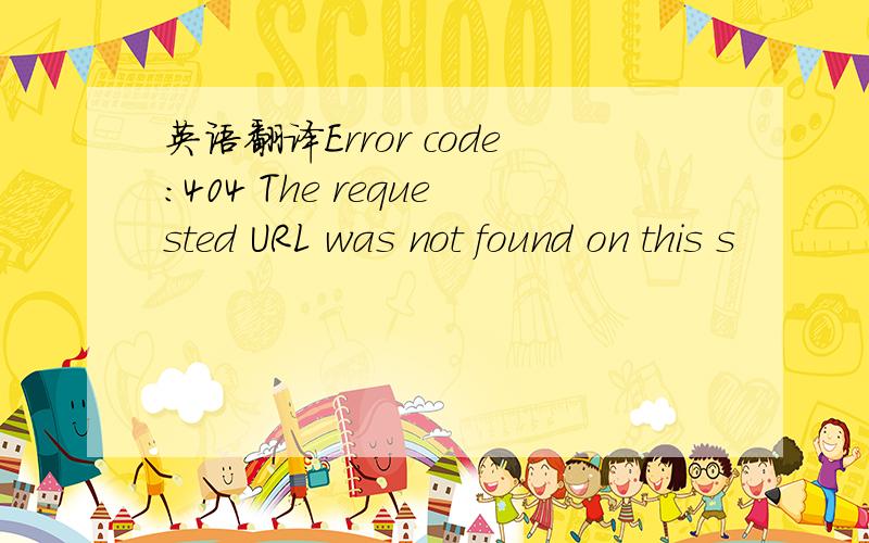 英语翻译Error code:404 The requested URL was not found on this s