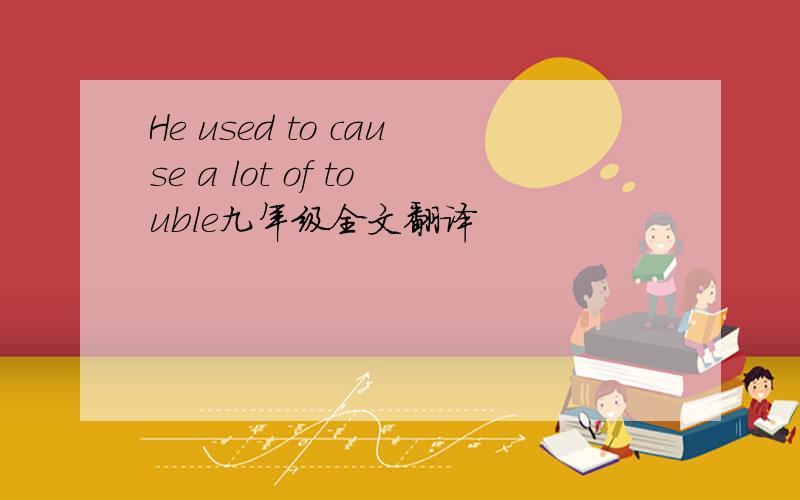 He used to cause a lot of touble九年级全文翻译