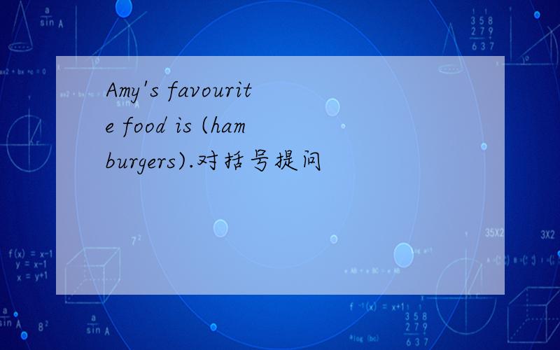 Amy's favourite food is (hamburgers).对括号提问