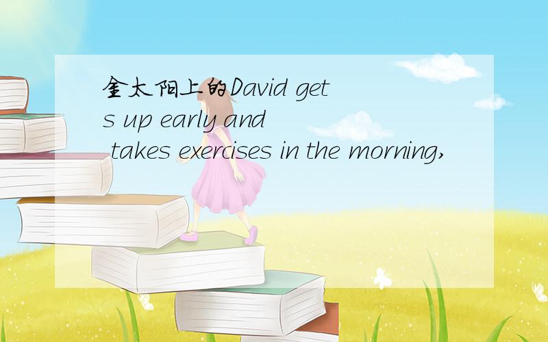 金太阳上的David gets up early and takes exercises in the morning,