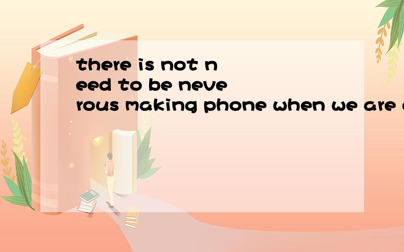 there is not need to be neverous making phone when we are dr