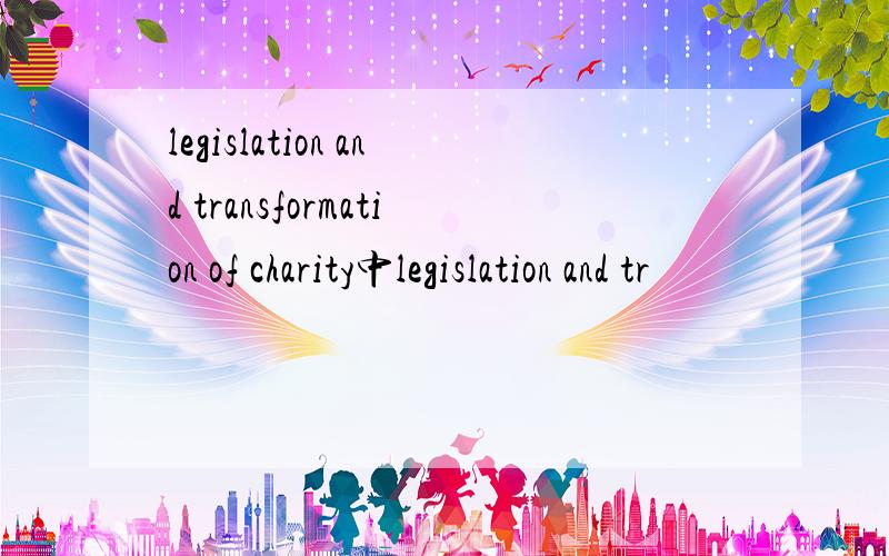 legislation and transformation of charity中legislation and tr