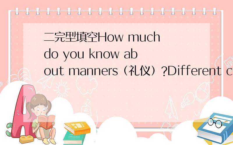 二完型填空How much do you know about manners（礼仪）?Different countr