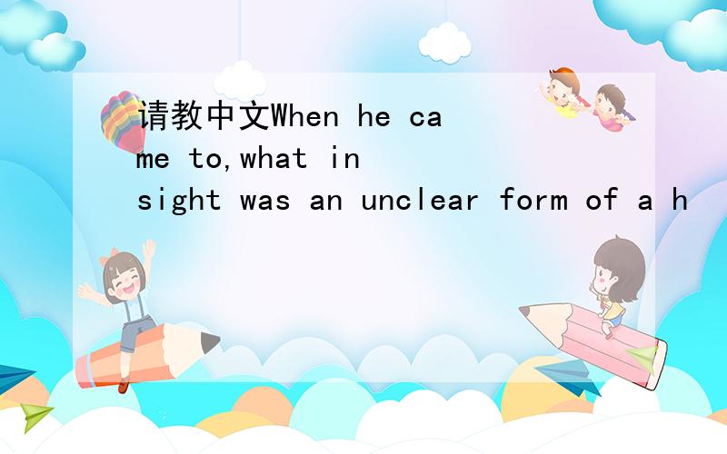 请教中文When he came to,what in sight was an unclear form of a h