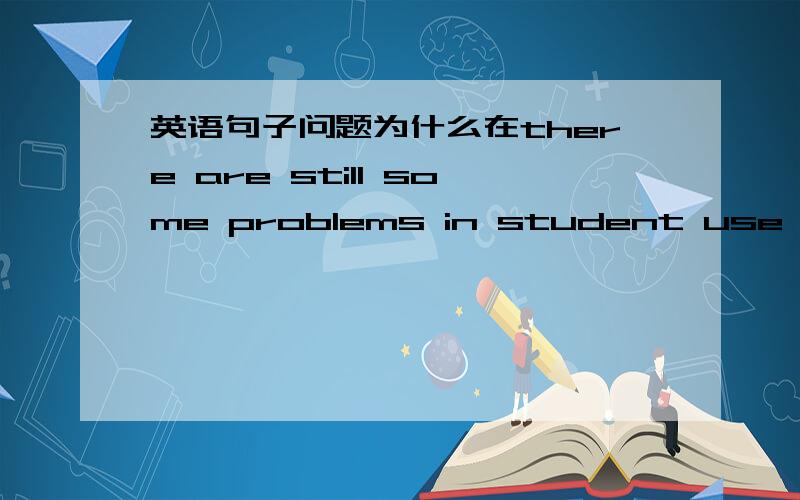 英语句子问题为什么在there are still some problems in student use of co