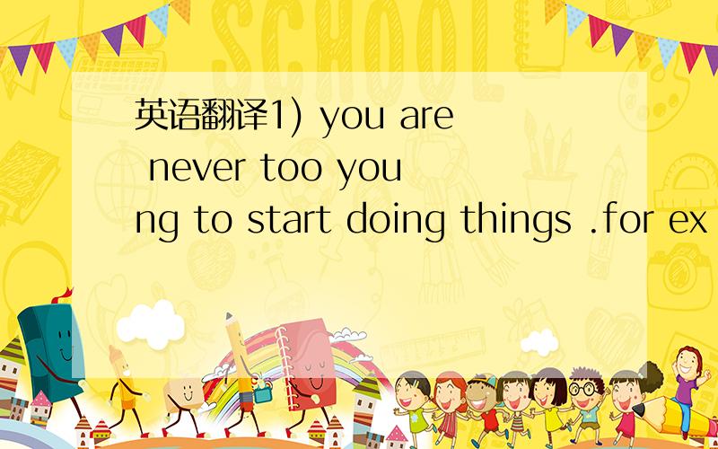 英语翻译1) you are never too young to start doing things .for ex