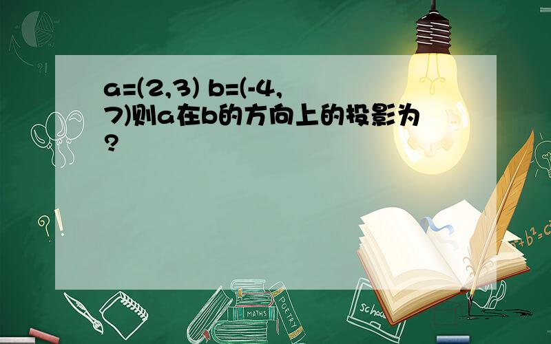 a=(2,3) b=(-4,7)则a在b的方向上的投影为?