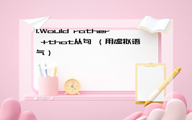 1.Would rather +that从句 （用虚拟语气）