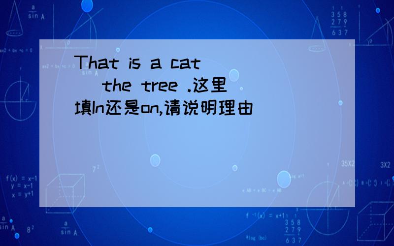 That is a cat _ the tree .这里填In还是on,请说明理由