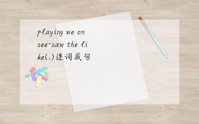 playing we on see-saw the like(.)连词成句