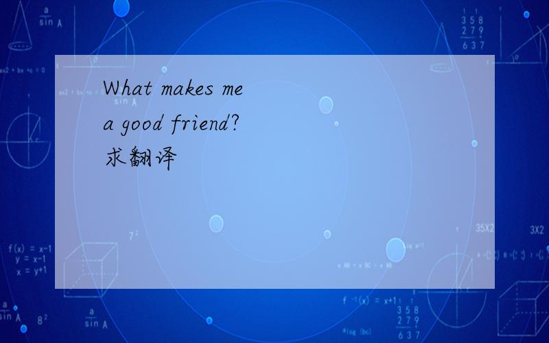 What makes me a good friend?求翻译