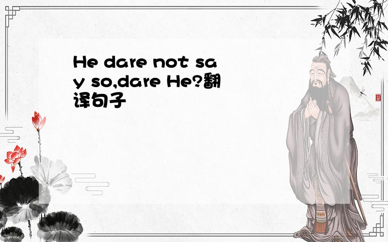 He dare not say so,dare He?翻译句子