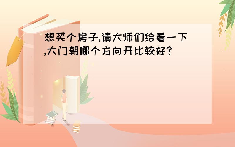 想买个房子,请大师们给看一下,大门朝哪个方向开比较好?