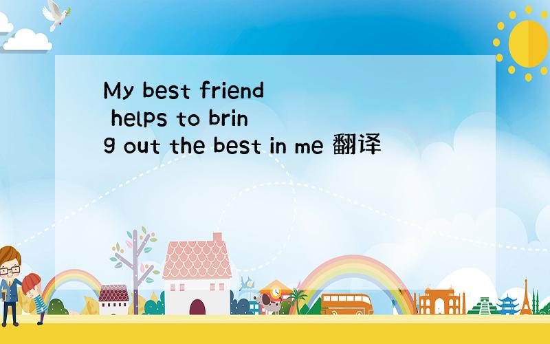 My best friend helps to bring out the best in me 翻译