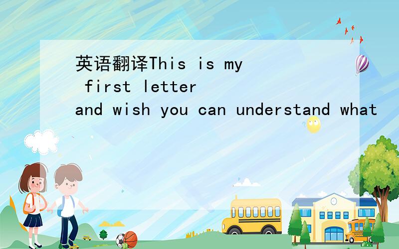 英语翻译This is my first letter and wish you can understand what