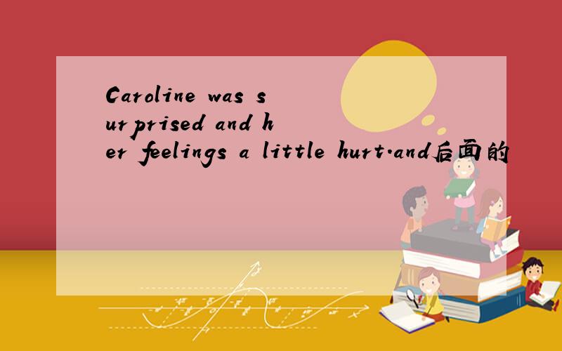 Caroline was surprised and her feelings a little hurt.and后面的