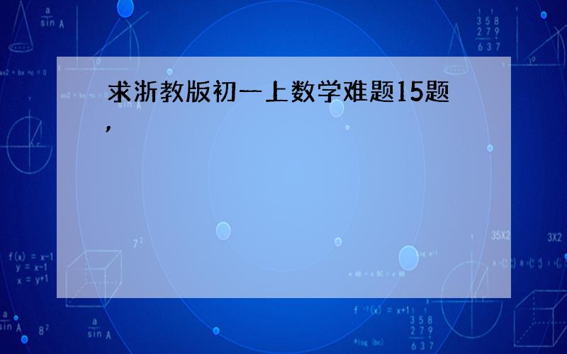 求浙教版初一上数学难题15题,