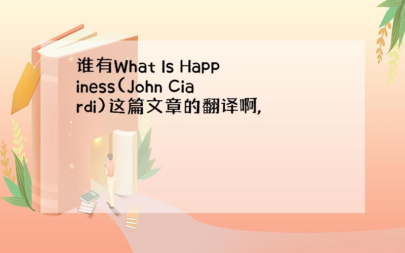 谁有What Is Happiness(John Ciardi)这篇文章的翻译啊,