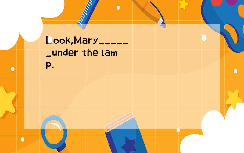 Look,Mary______under the lamp.