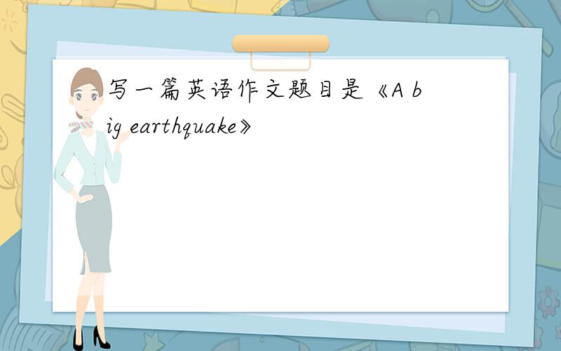 写一篇英语作文题目是《A big earthquake》