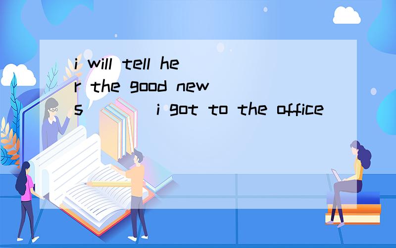 i will tell her the good news____i got to the office