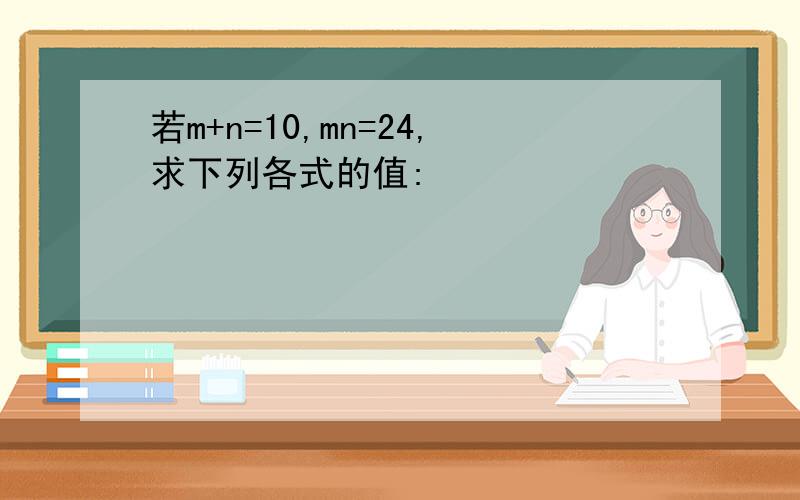 若m+n=10,mn=24,求下列各式的值: