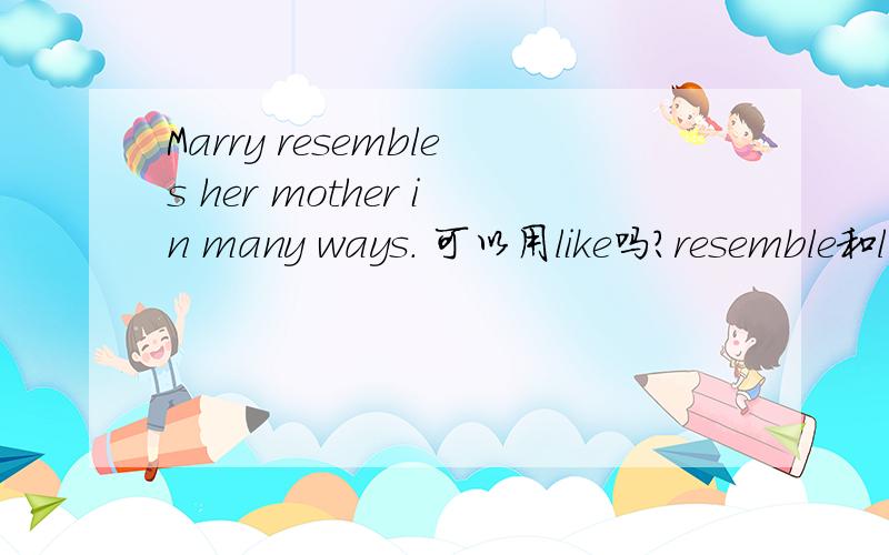 Marry resembles her mother in many ways. 可以用like吗?resemble和l