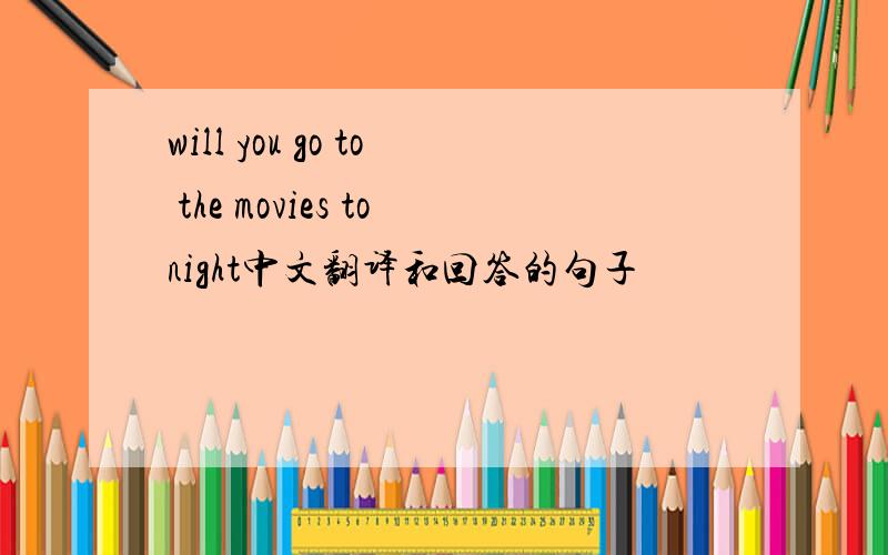 will you go to the movies tonight中文翻译和回答的句子