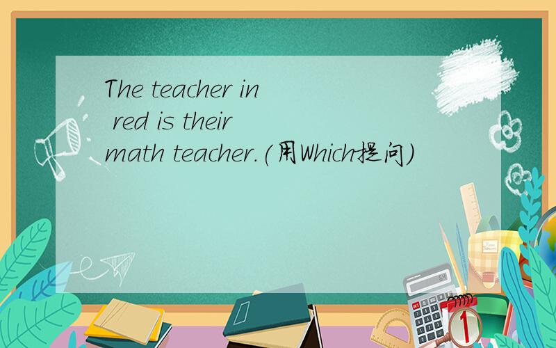 The teacher in red is their math teacher.(用Which提问）