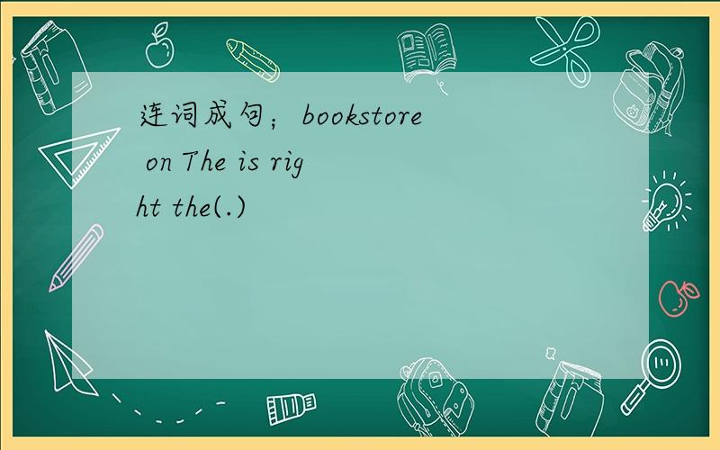 连词成句；bookstore on The is right the(.)