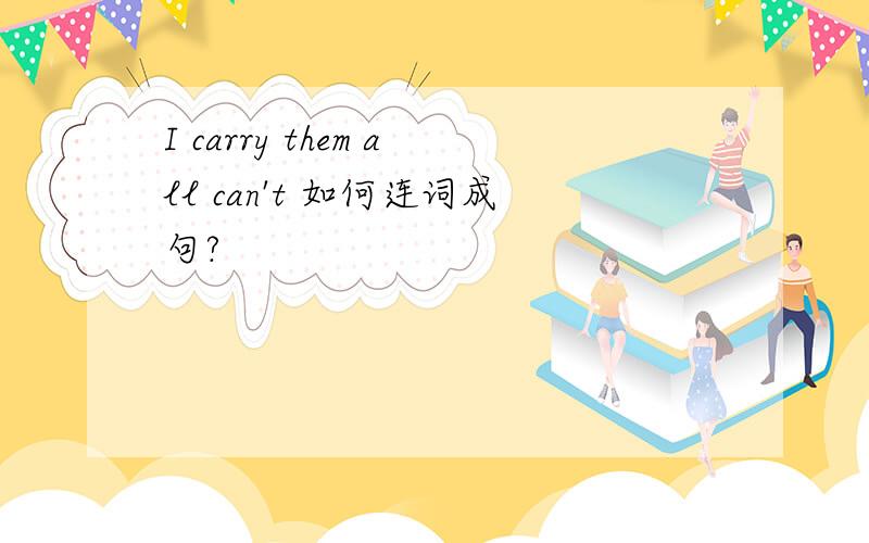 I carry them all can't 如何连词成句?