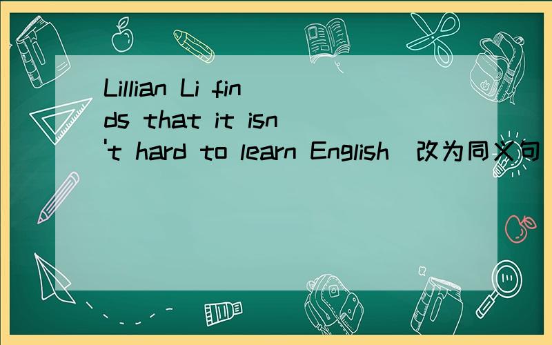 Lillian Li finds that it isn't hard to learn English(改为同义句）