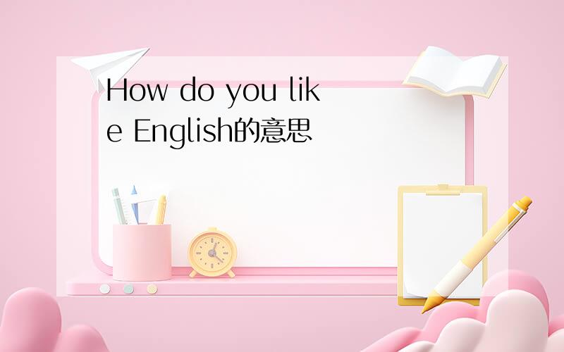 How do you like English的意思