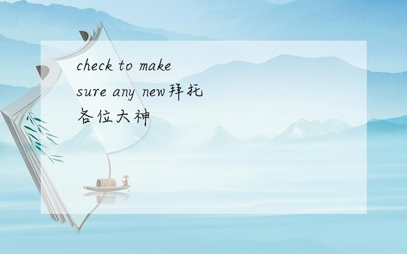 check to make sure any new拜托各位大神