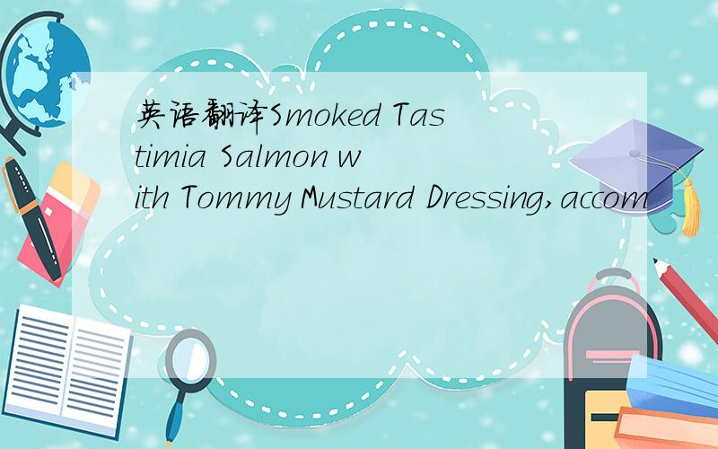 英语翻译Smoked Tastimia Salmon with Tommy Mustard Dressing,accom